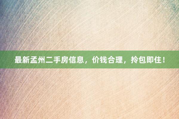 最新孟州二手房信息，价钱合理，拎包即住！