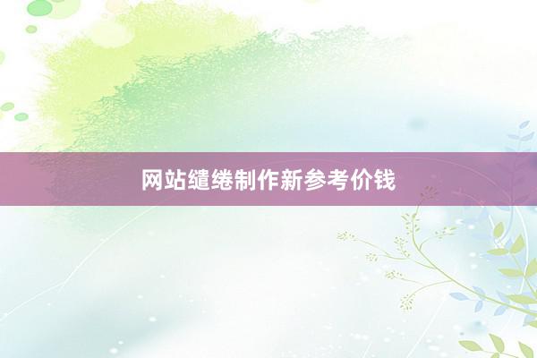 网站缱绻制作新参考价钱