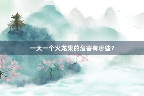 一天一个火龙果的危害有哪些？