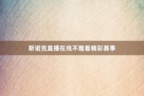 斯诺克直播在线不雅看精彩赛事